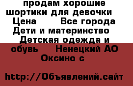 продам хорошие шортики для девочки  › Цена ­ 7 - Все города Дети и материнство » Детская одежда и обувь   . Ненецкий АО,Оксино с.